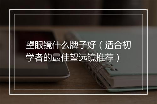 望眼镜什么牌子好（适合初学者的最佳望远镜推荐）