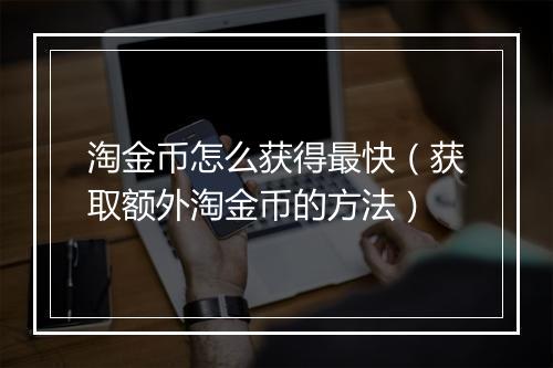 淘金币怎么获得最快（获取额外淘金币的方法）