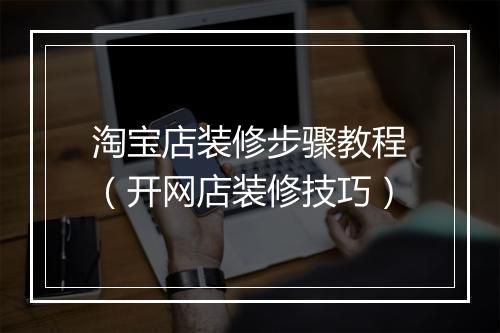 淘宝店装修步骤教程（开网店装修技巧）