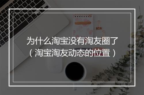 为什么淘宝没有淘友圈了（淘宝淘友动态的位置）