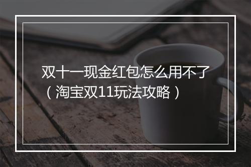 双十一现金红包怎么用不了（淘宝双11玩法攻略）