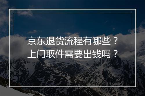 京东退货流程有哪些？上门取件需要出钱吗？