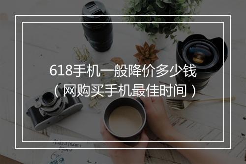 618手机一般降价多少钱（网购买手机最佳时间）
