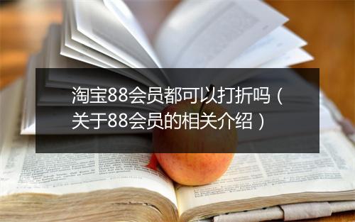 淘宝88会员都可以打折吗（关于88会员的相关介绍）