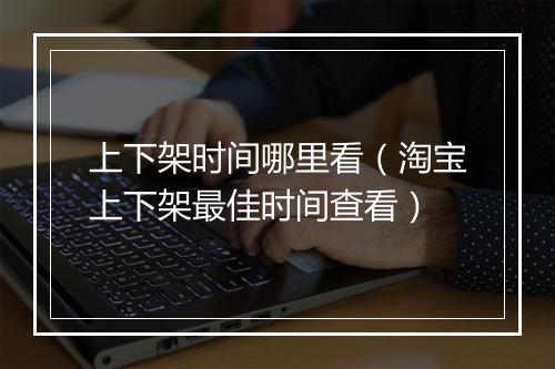 上下架时间哪里看（淘宝上下架最佳时间查看）
