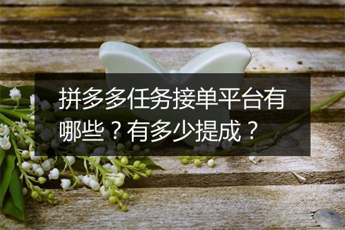 拼多多任务接单平台有哪些？有多少提成？