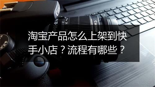淘宝产品怎么上架到快手小店？流程有哪些？