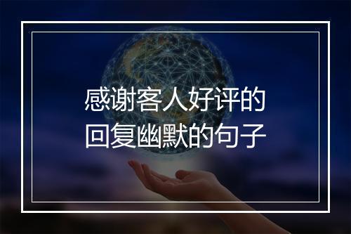 感谢客人好评的回复幽默的句子