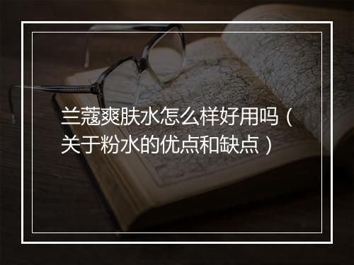 兰蔻爽肤水怎么样好用吗（关于粉水的优点和缺点）