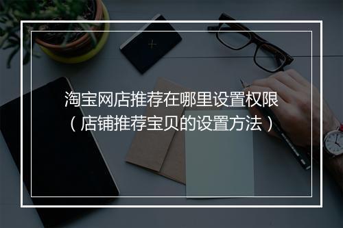 淘宝网店推荐在哪里设置权限（店铺推荐宝贝的设置方法）