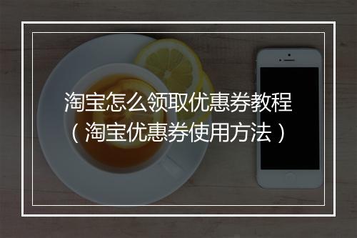 淘宝怎么领取优惠券教程（淘宝优惠券使用方法）