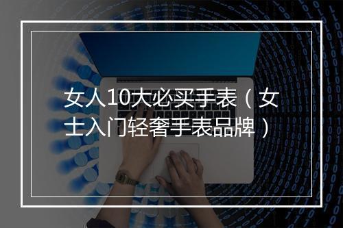 女人10大必买手表（女士入门轻奢手表品牌）