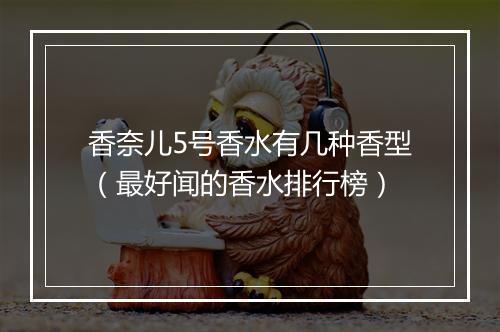 香奈儿5号香水有几种香型（最好闻的香水排行榜）