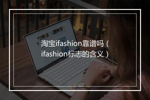 淘宝ifashion靠谱吗（ifashion标志的含义）
