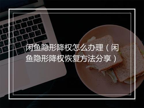 闲鱼隐形降权怎么办理（闲鱼隐形降权恢复方法分享）