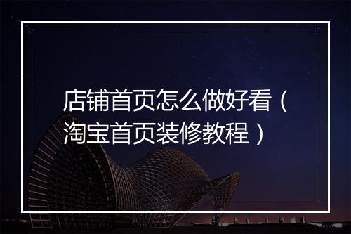 店铺首页怎么做好看（淘宝首页装修教程）