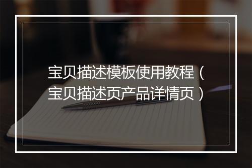 宝贝描述模板使用教程（宝贝描述页产品详情页）