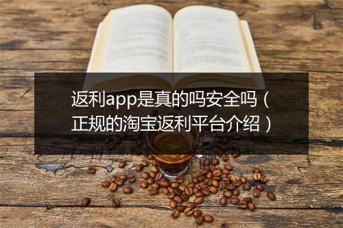 返利app是真的吗安全吗（正规的淘宝返利平台介绍）