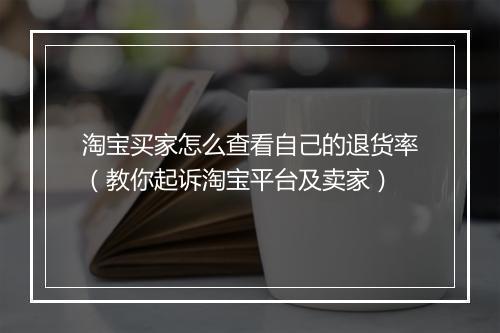 淘宝买家怎么查看自己的退货率（教你起诉淘宝平台及卖家）
