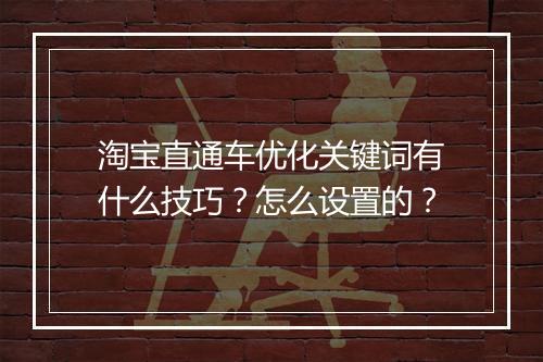 淘宝直通车优化关键词有什么技巧？怎么设置的？