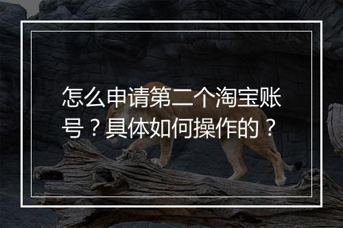 怎么申请第二个淘宝账号？具体如何操作的？