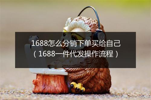 1688怎么分销下单买给自己（1688一件代发操作流程）