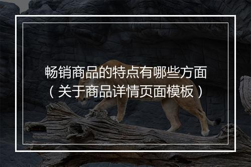 畅销商品的特点有哪些方面（关于商品详情页面模板）