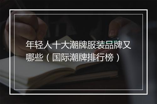 年轻人十大潮牌服装品牌又哪些（国际潮牌排行榜）