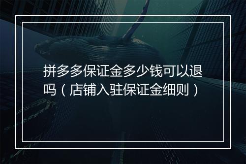 拼多多保证金多少钱可以退吗（店铺入驻保证金细则）