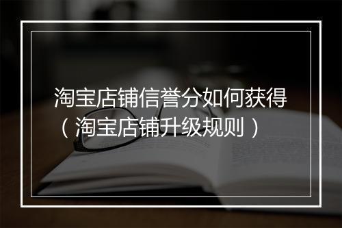淘宝店铺信誉分如何获得（淘宝店铺升级规则）