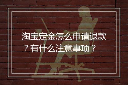 淘宝定金怎么申请退款？有什么注意事项？