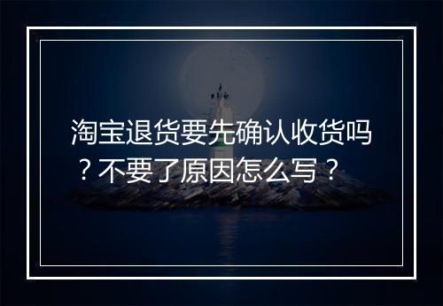 淘宝退货要先确认收货吗？不要了原因怎么写？