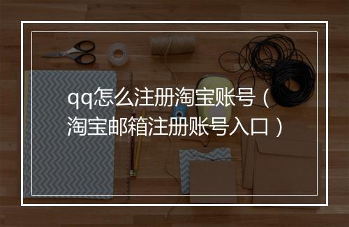 qq怎么注册淘宝账号（淘宝邮箱注册账号入口）