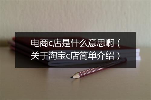 电商c店是什么意思啊（关于淘宝c店简单介绍）