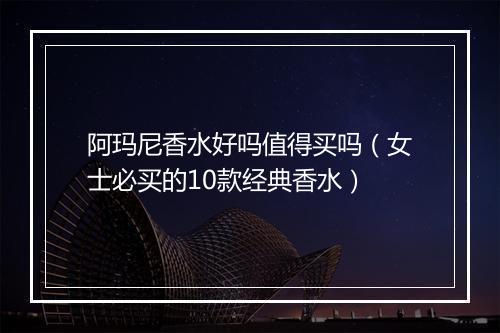阿玛尼香水好吗值得买吗（女士必买的10款经典香水）