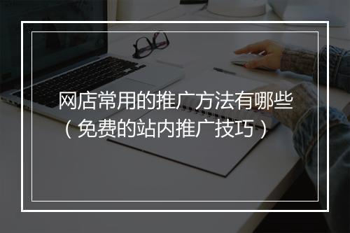 网店常用的推广方法有哪些（免费的站内推广技巧）