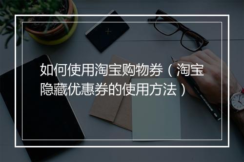 如何使用淘宝购物券（淘宝隐藏优惠券的使用方法）