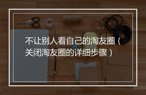 不让别人看自己的淘友圈（关闭淘友圈的详细步骤）