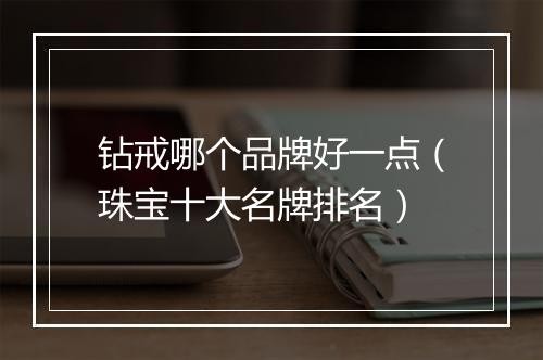钻戒哪个品牌好一点（珠宝十大名牌排名）