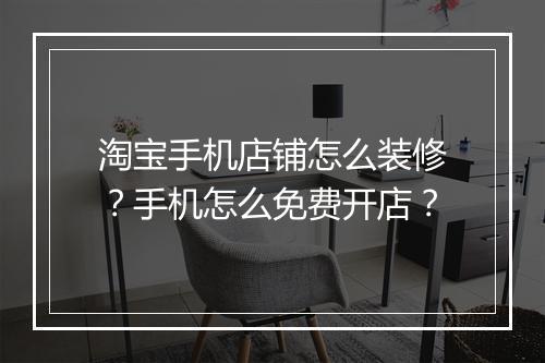 淘宝手机店铺怎么装修？手机怎么免费开店？