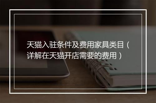 天猫入驻条件及费用家具类目（详解在天猫开店需要的费用）