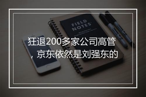 狂退200多家公司高管，京东依然是刘强东的