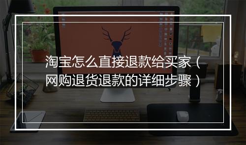 淘宝怎么直接退款给买家（网购退货退款的详细步骤）