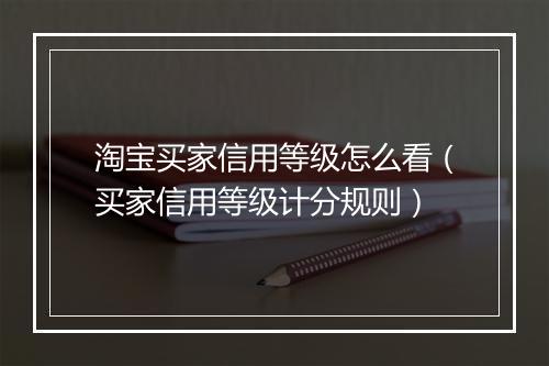 淘宝买家信用等级怎么看（买家信用等级计分规则）