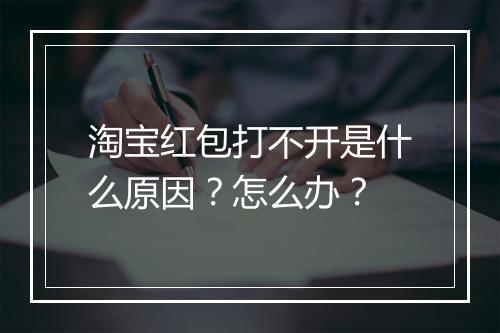 淘宝红包打不开是什么原因？怎么办？