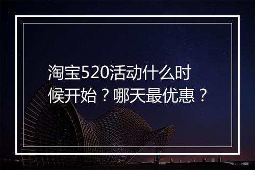 淘宝520活动什么时候开始？哪天最优惠？