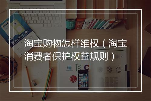 淘宝购物怎样维权（淘宝消费者保护权益规则）