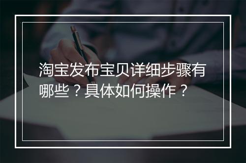 淘宝发布宝贝详细步骤有哪些？具体如何操作？