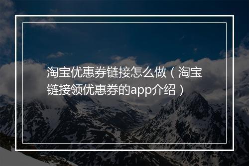淘宝优惠券链接怎么做（淘宝链接领优惠券的app介绍）