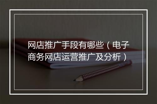 网店推广手段有哪些（电子商务网店运营推广及分析）